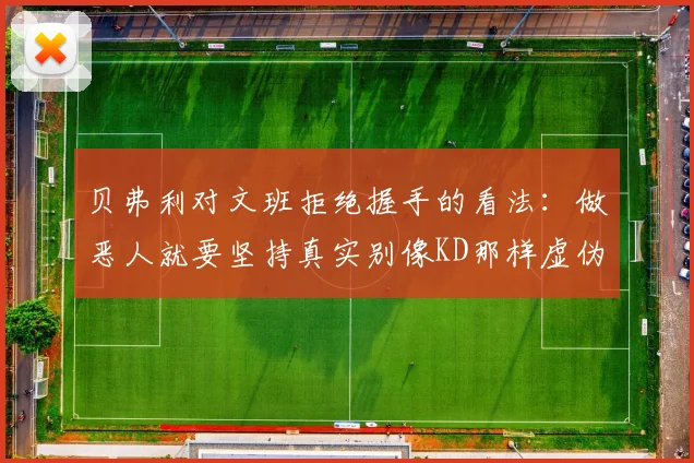 贝弗利对文班拒绝握手的看法：做恶人就要坚持真实别像KD那样虚伪