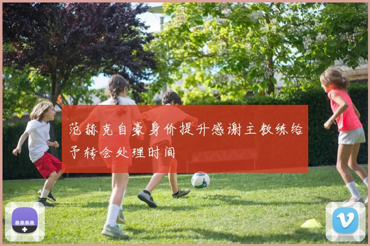 范赫克自豪身价提升感谢主教练给予转会处理时间