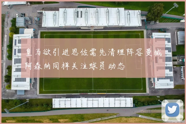 皇马欲引进恩佐需先清理阵容曼城阿森纳同样关注球员动态